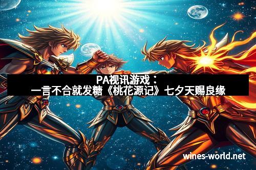 PA视讯游戏：一言不合就发糖《桃花源记》七夕天赐良缘