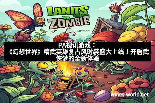 PA视讯游戏：《幻想世界》精武英雄复古风时装盛大上线！开启武侠梦的全新体验