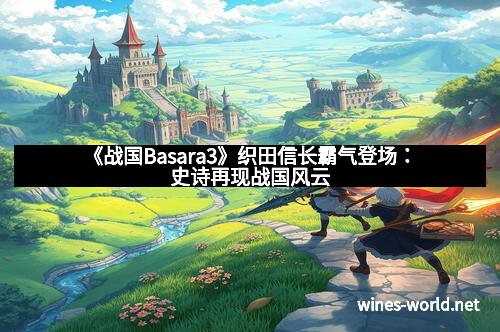 《战国Basara3》织田信长霸气登场：史诗再现战国风云
