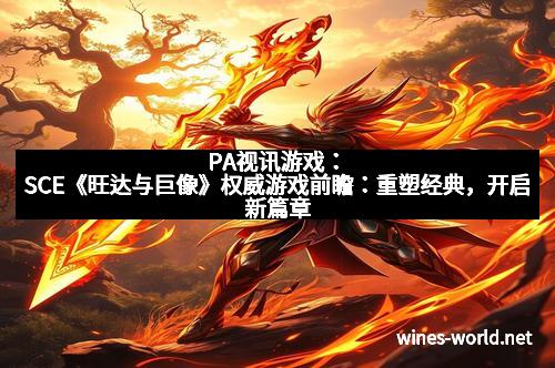 PA视讯游戏：SCE《旺达与巨像》权威游戏前瞻：重塑经典，开启新篇章