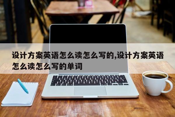 設(shè)計(jì)方案英語怎么讀怎么寫的,設(shè)計(jì)方案英語怎么讀怎么寫的單詞