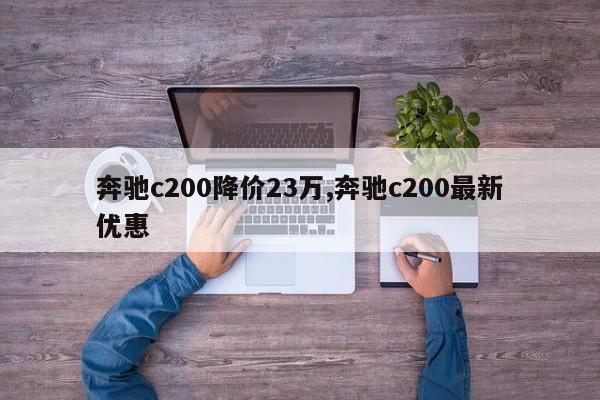 奔馳c200降價23萬,奔馳c200最新優(yōu)惠