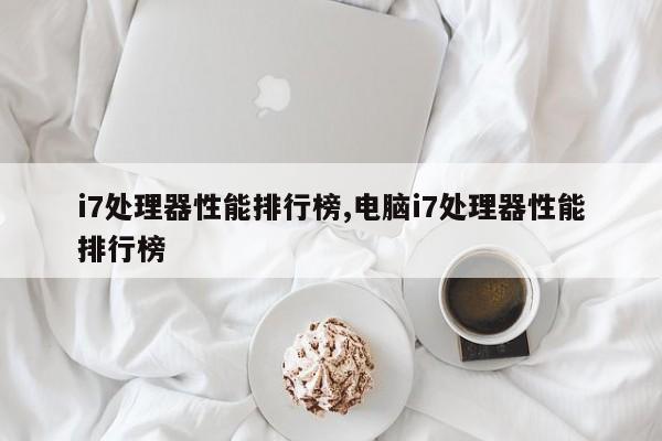 i7處理器性能排行榜,電腦i7處理器性能排行榜