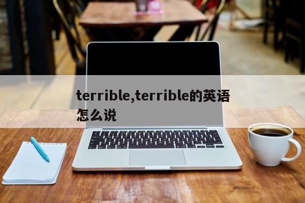 terrible,terrible的英語(yǔ)怎么說(shuō)