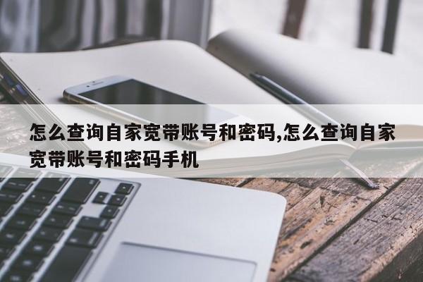 怎么查詢自家寬帶賬號和密碼,怎么查詢自家寬帶賬號和密碼手機