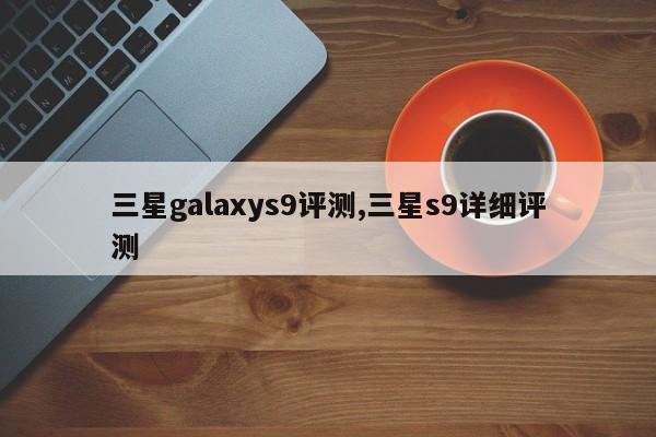 三星galaxys9評測,三星s9詳細評測