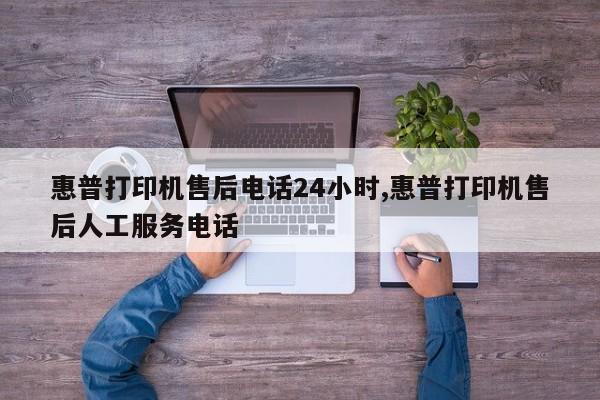 惠普打印機(jī)售后電話24小時,惠普打印機(jī)售后人工服務(wù)電話