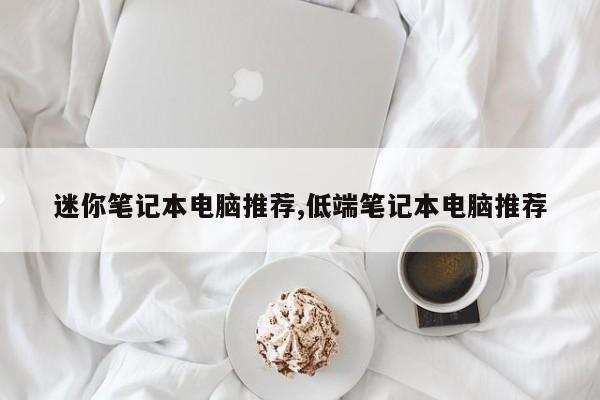 迷你筆記本電腦推薦,低端筆記本電腦推薦