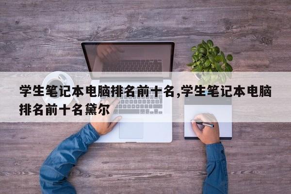 學生筆記本電腦排名前十名,學生筆記本電腦排名前十名黛爾