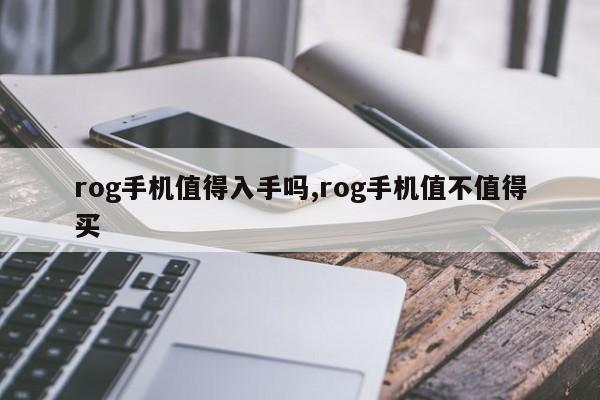 rog手機(jī)值得入手嗎,rog手機(jī)值不值得買