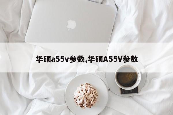 華碩a55v參數(shù),華碩A55V參數(shù)