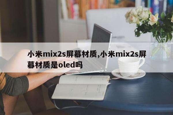 小米mix2s屏幕材質,小米mix2s屏幕材質是oled嗎