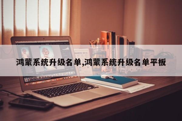 鴻蒙系統(tǒng)升級名單,鴻蒙系統(tǒng)升級名單平板