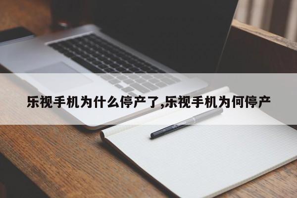 樂視手機(jī)為什么停產(chǎn)了,樂視手機(jī)為何停產(chǎn)