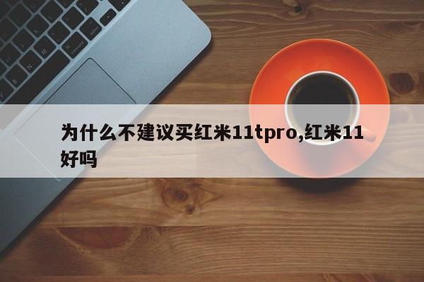 為什么不建議買紅米11tpro,紅米11好嗎
