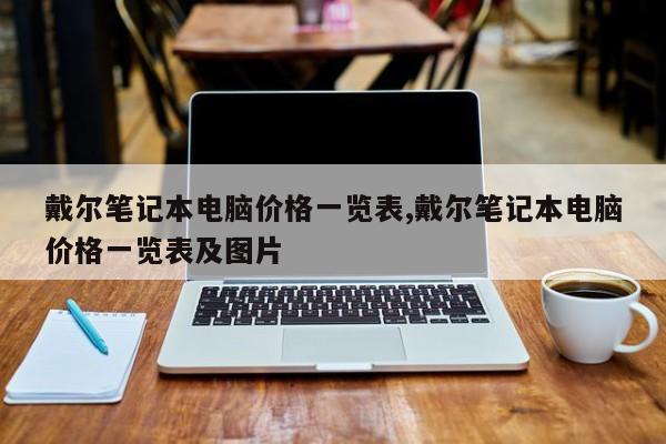 戴爾筆記本電腦價(jià)格一覽表,戴爾筆記本電腦價(jià)格一覽表及圖片