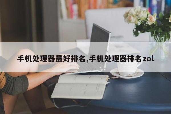 手機處理器最好排名,手機處理器排名zol