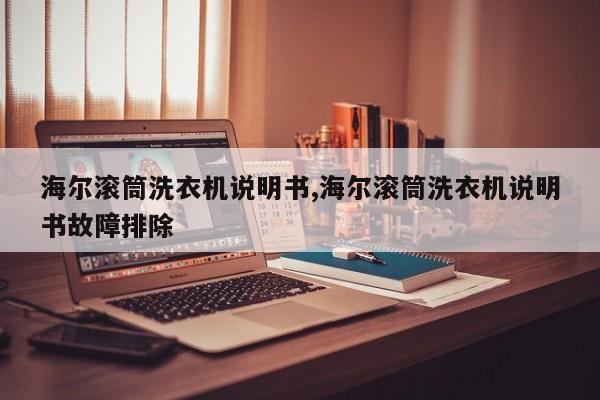 海爾滾筒洗衣機(jī)說明書,海爾滾筒洗衣機(jī)說明書故障排除
