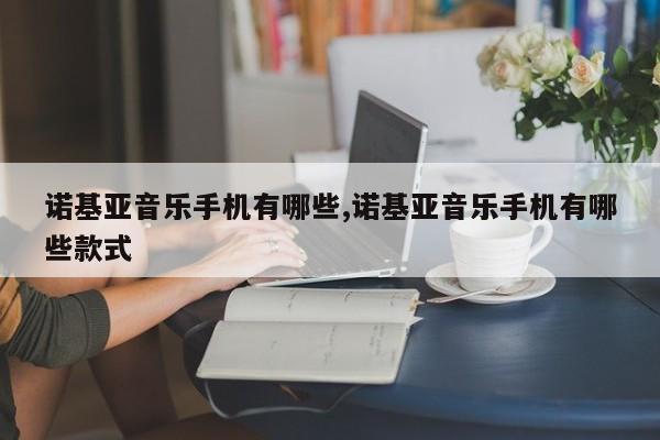 諾基亞音樂手機有哪些,諾基亞音樂手機有哪些款式