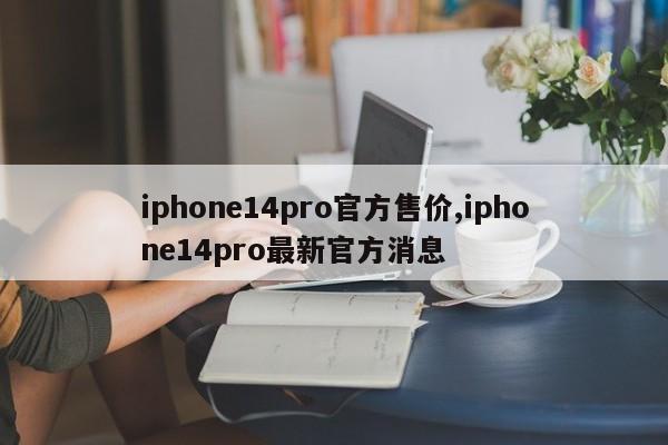 iphone14pro官方售價,iphone14pro最新官方消息
