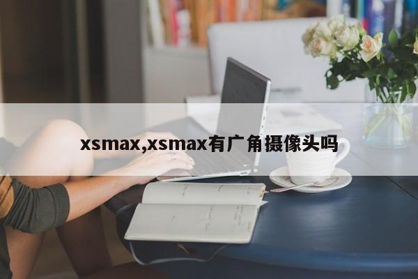 xsmax,xsmax有廣角攝像頭嗎