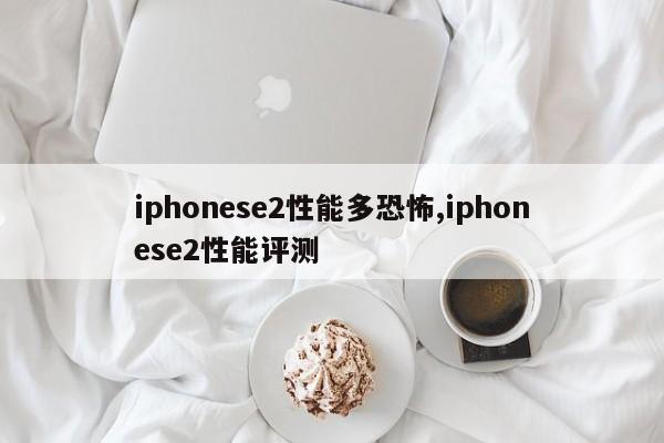 iphonese2性能多恐怖,iphonese2性能評(píng)測(cè)