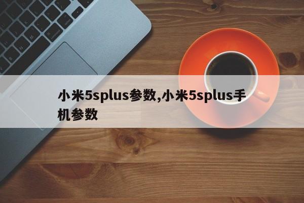 小米5splus參數(shù),小米5splus手機(jī)參數(shù)