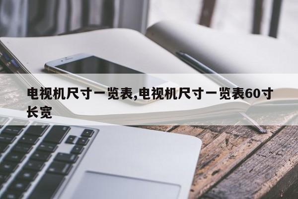 電視機(jī)尺寸一覽表,電視機(jī)尺寸一覽表60寸長寬