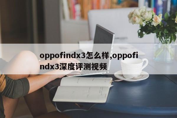 oppofindx3怎么樣,oppofindx3深度評(píng)測(cè)視頻
