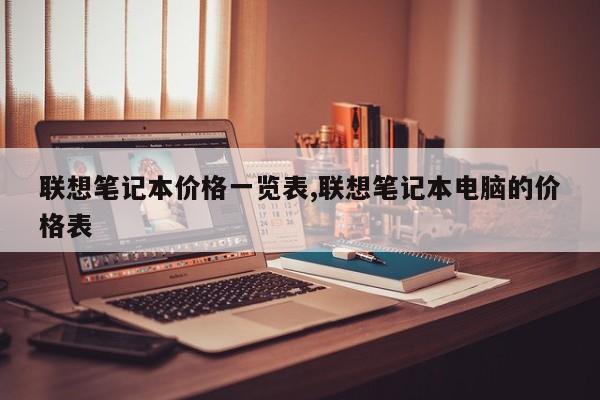 聯(lián)想筆記本價格一覽表,聯(lián)想筆記本電腦的價格表