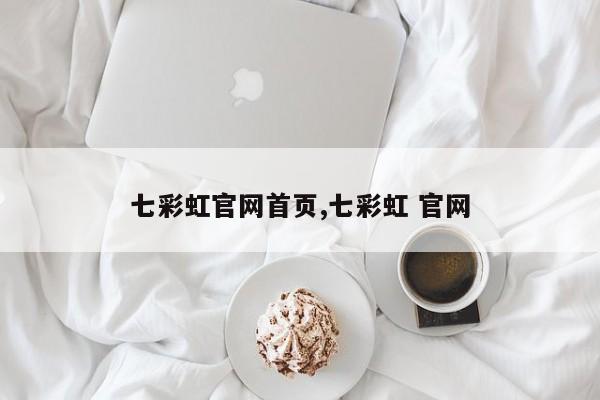 七彩虹官網(wǎng)首頁,七彩虹 官網(wǎng)