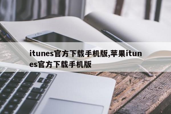 itunes官方下載手機(jī)版,蘋(píng)果itunes官方下載手機(jī)版