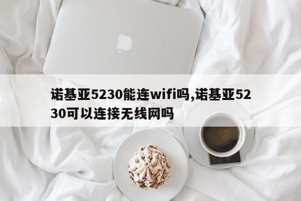 諾基亞5230能連wifi嗎,諾基亞5230可以連接無線網(wǎng)嗎