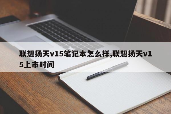 聯(lián)想揚天v15筆記本怎么樣,聯(lián)想揚天v15上市時間