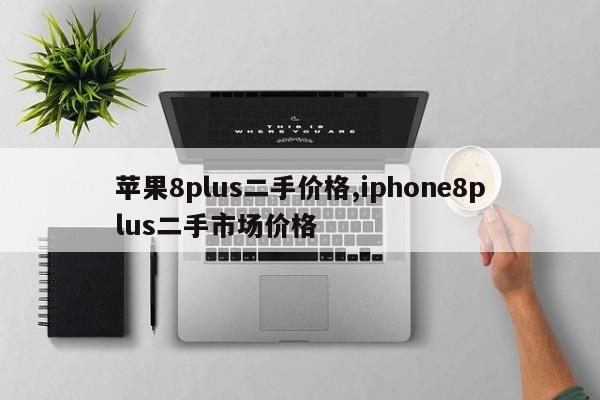 蘋果8plus二手價(jià)格,iphone8plus二手市場價(jià)格