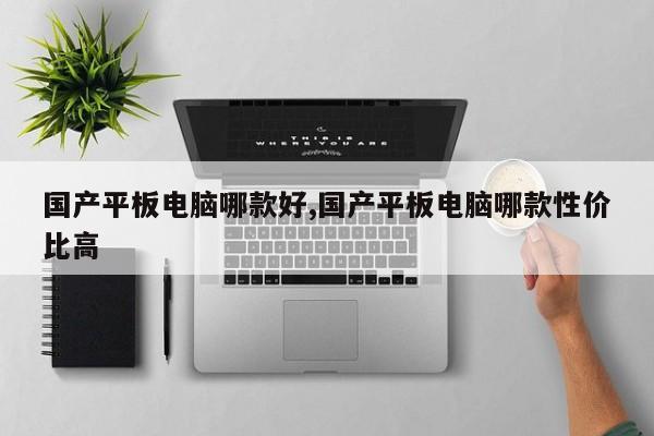 國(guó)產(chǎn)平板電腦哪款好,國(guó)產(chǎn)平板電腦哪款性價(jià)比高