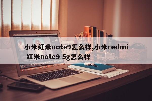 小米紅米note9怎么樣,小米redmi 紅米note9 5g怎么樣