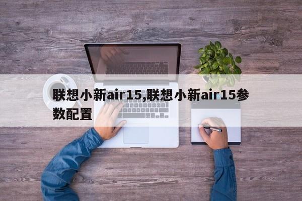 聯(lián)想小新air15,聯(lián)想小新air15參數(shù)配置