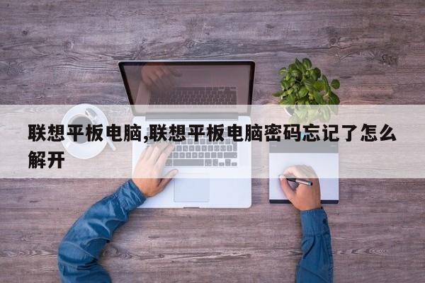 聯(lián)想平板電腦,聯(lián)想平板電腦密碼忘記了怎么解開