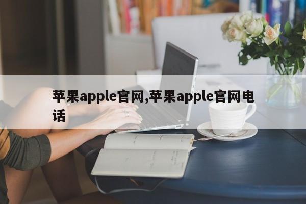 蘋(píng)果apple官網(wǎng),蘋(píng)果apple官網(wǎng)電話