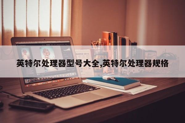 英特爾處理器型號(hào)大全,英特爾處理器規(guī)格