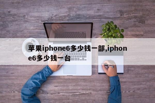 蘋果iphone6多少錢一部,iphone6多少錢一臺