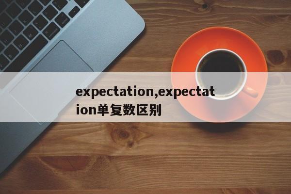 expectation,expectation單復(fù)數(shù)區(qū)別