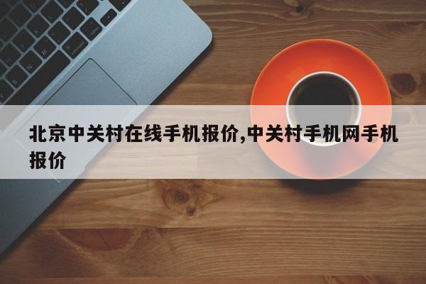 北京中關村在線手機報價,中關村手機網(wǎng)手機報價