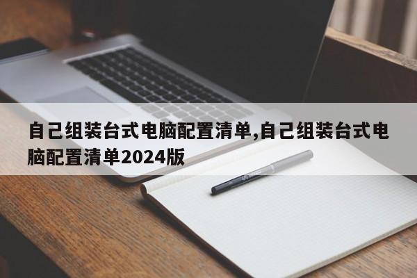 自己組裝臺(tái)式電腦配置清單,自己組裝臺(tái)式電腦配置清單2024版