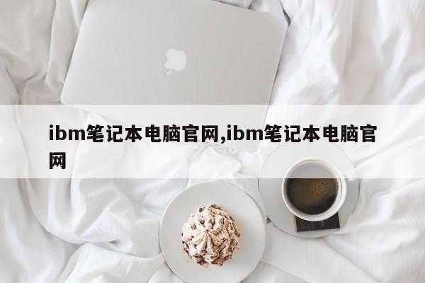 ibm筆記本電腦官網(wǎng),ibm筆記本電腦官網(wǎng)
