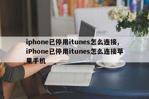 iphone已停用itunes怎么連接,iPhone已停用itunes怎么連接蘋果手機(jī)