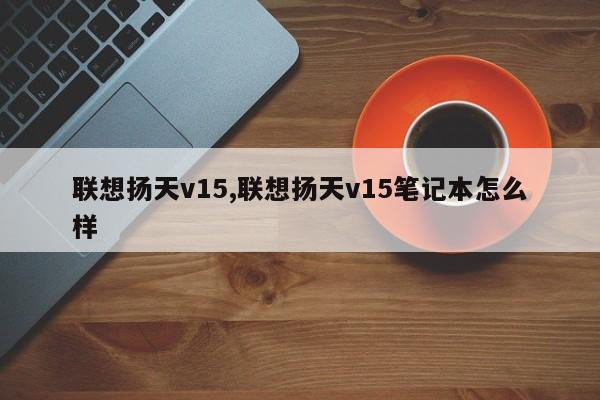 聯(lián)想揚天v15,聯(lián)想揚天v15筆記本怎么樣