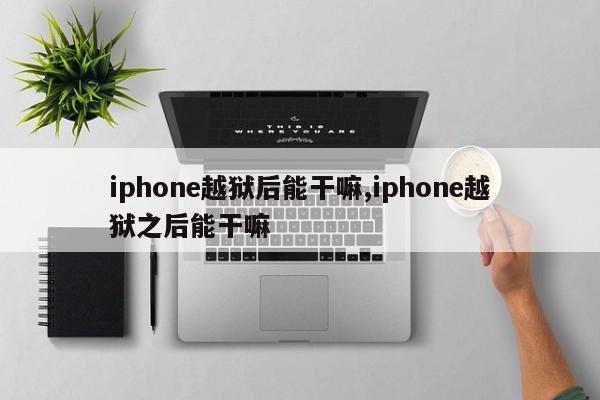 iphone越獄后能干嘛,iphone越獄之后能干嘛