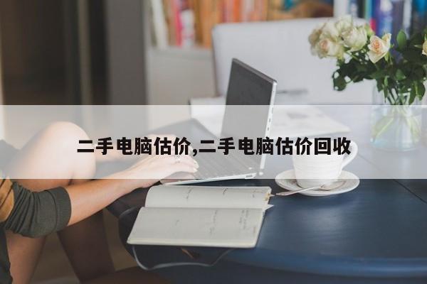 二手電腦估價(jià),二手電腦估價(jià)回收